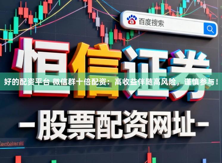 好的配资平台 微信群十倍配资：高收益伴随高风险，谨慎参与！