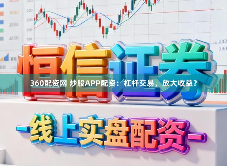 360配资网 炒股APP配资：杠杆交易，放大收益？