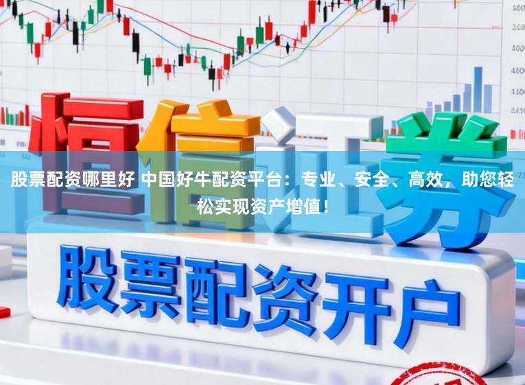 股票配资哪里好 中国好牛配资平台：专业、安全、高效，助您轻松实现资产增值！