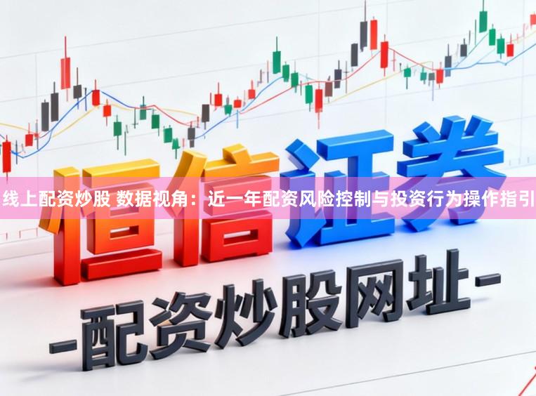 线上配资炒股 数据视角：近一年配资风险控制与投资行为操作指引