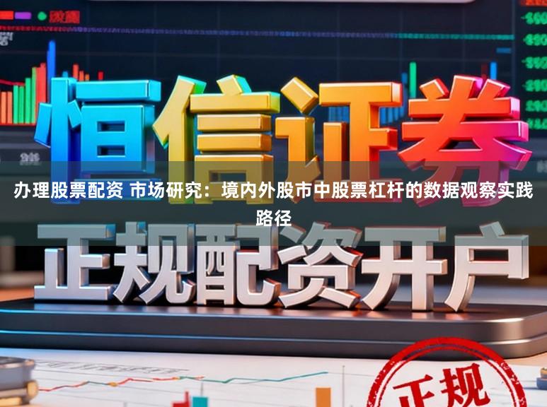 办理股票配资 市场研究：境内外股市中股票杠杆的数据观察实践路径