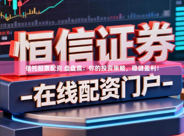 信托股票配资 盘盘赢：你的投资策略，稳健盈利！