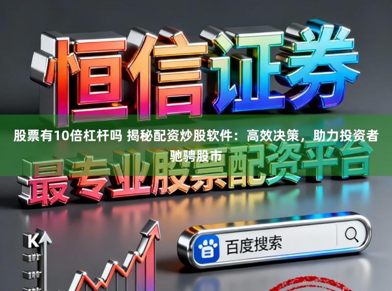 股票有10倍杠杆吗 揭秘配资炒股软件：高效决策，助力投资者驰骋股市