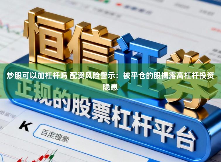 炒股可以加杠杆吗 配资风险警示:被平仓的股揭露高杠杆投资隐患