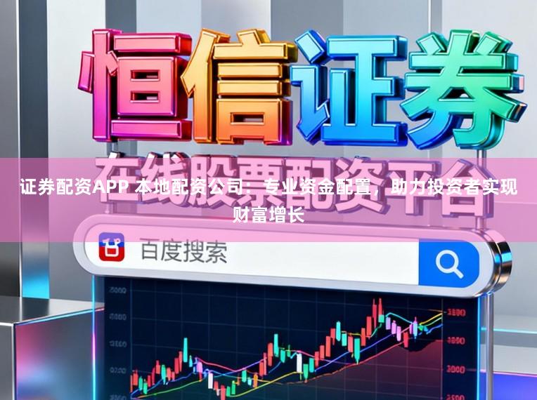 证券配资APP 本地配资公司:专业资金配置,助力投资者实现财富增长