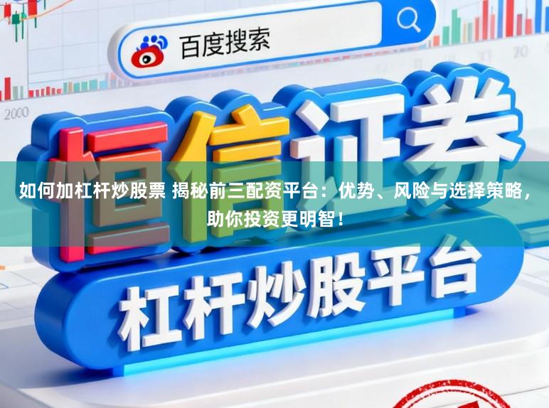如何加杠杆炒股票 揭秘前三配资平台:优势、风险与选择策略,助你投资更明智!