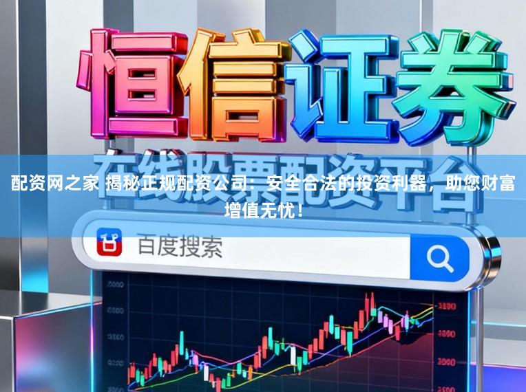 配资网之家 揭秘正规配资公司:安全合法的投资利器,助您财富增值无忧!