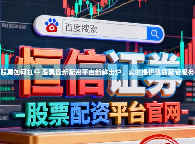 股票如何杠杆 股票最新配资平台新鲜出炉，实时提供优质配资服务