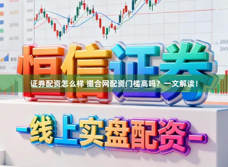 证券配资怎么样 撮合网配资门槛高吗？一文解读！