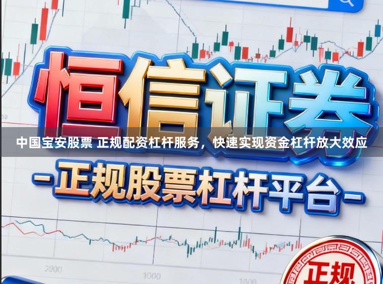 中国宝安股票 正规配资杠杆服务，快速实现资金杠杆放大效应