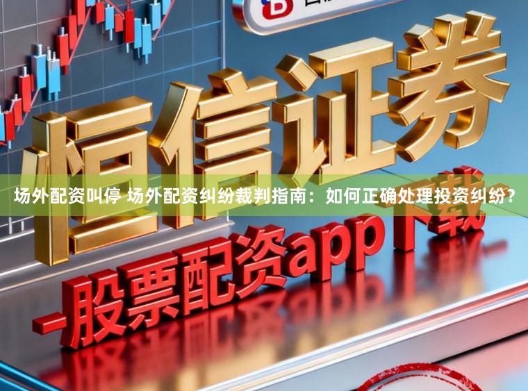 场外配资叫停 场外配资纠纷裁判指南：如何正确处理投资纠纷？