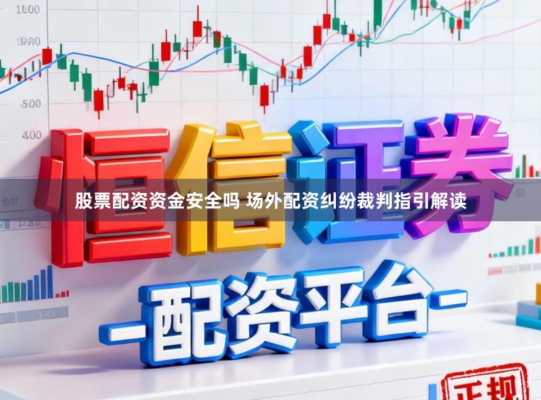 股票配资资金安全吗 场外配资纠纷裁判指引解读