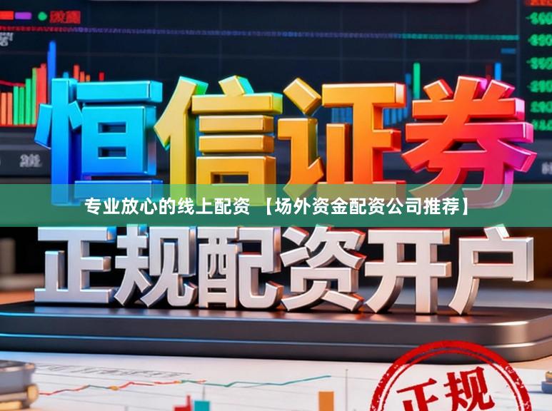 专业放心的线上配资 【场外资金配资公司推荐】