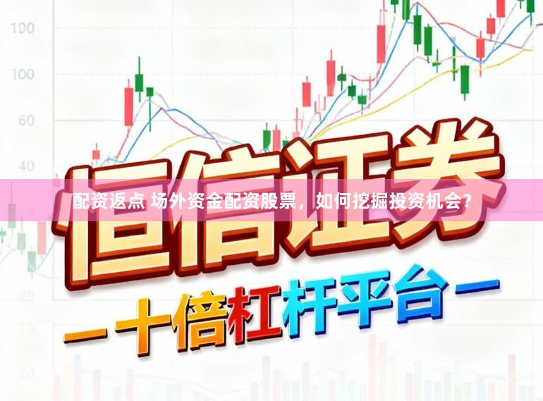 配资返点 场外资金配资股票，如何挖掘投资机会？
