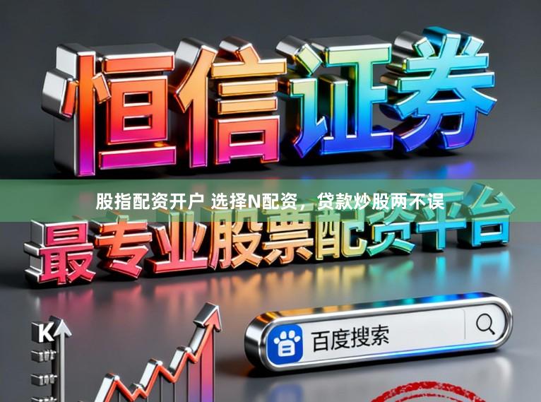 股指配资开户 选择N配资,贷款炒股两不误