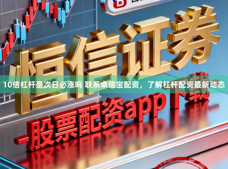 10倍杠杆是次日必涨吗 联系卓信宝配资，了解杠杆配资最新动态