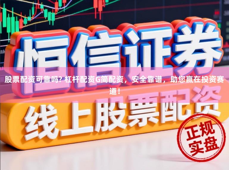 股票配资可靠吗? 杠杆配资G简配资,安全靠谱,助您赢在投资赛道!