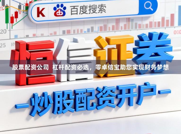 股票配资公司 杠杆配资必选,零卓信宝助您实现财务梦想