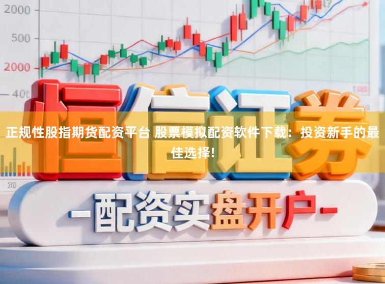 正规性股指期货配资平台 股票模拟配资软件下载：投资新手的最佳选择!