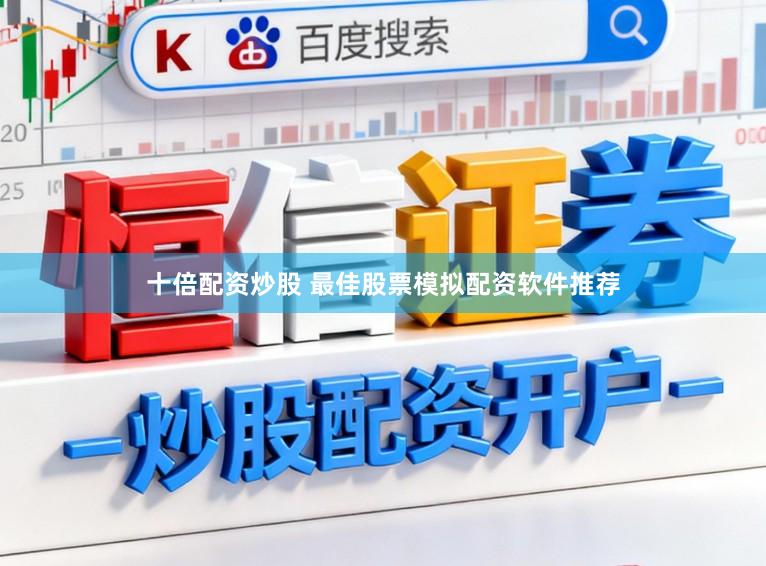 十倍配资炒股 最佳股票模拟配资软件推荐