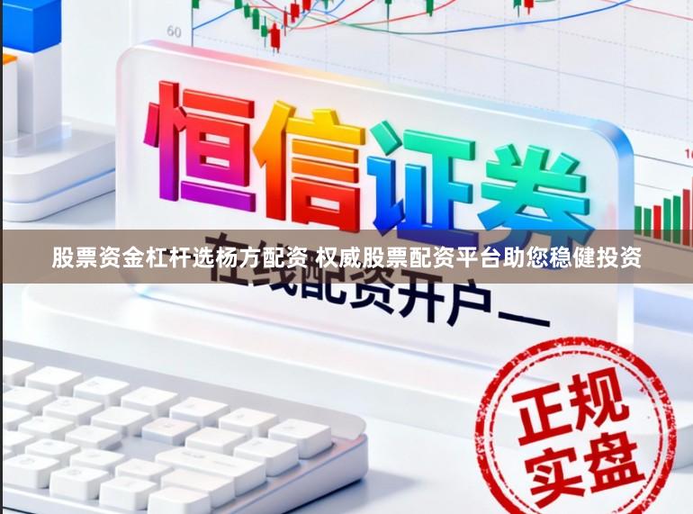 股票资金杠杆选杨方配资 权威股票配资平台助您稳健投资
