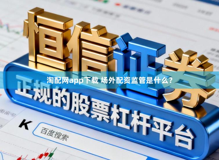 淘配网app下载 场外配资监管是什么？