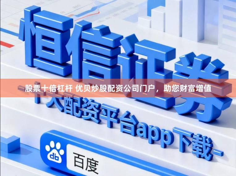 股票十倍杠杆 优贝炒股配资公司门户,助您财富增值