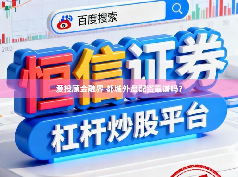 爱投顾金融界 都城外盘配资靠谱吗？