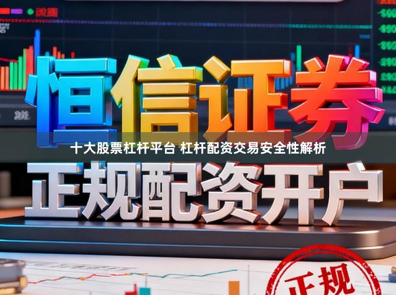 十大股票杠杆平台 杠杆配资交易安全性解析