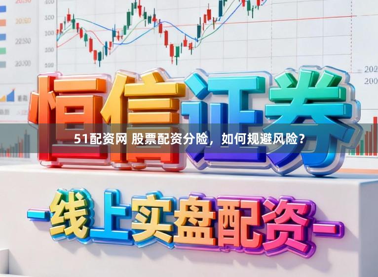 51配资网 股票配资分险，如何规避风险？