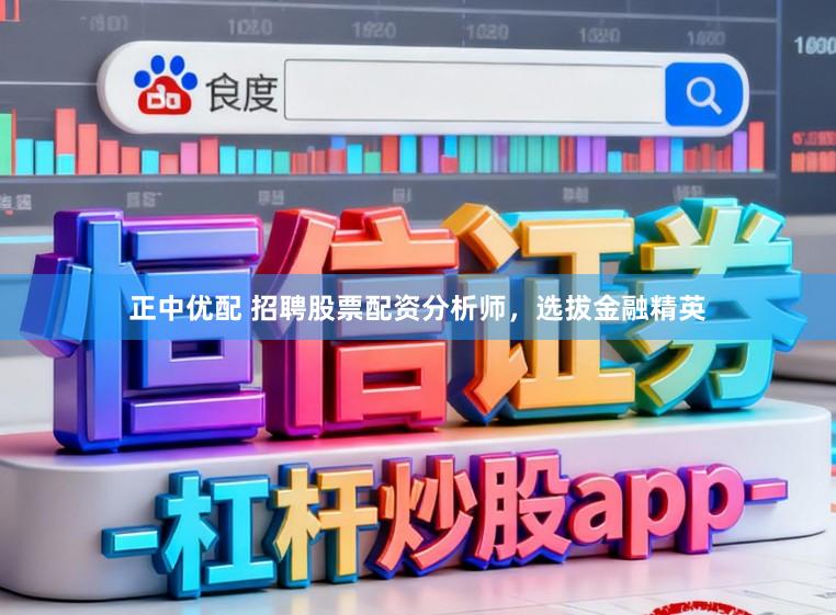 正中优配 招聘股票配资分析师，选拔金融精英