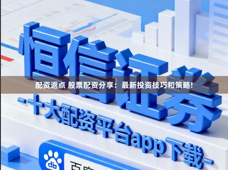 配资返点 股票配资分享：最新投资技巧和策略!