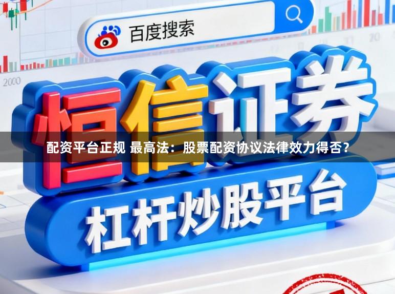 配资平台正规 最高法:股票配资协议法律效力得否?
