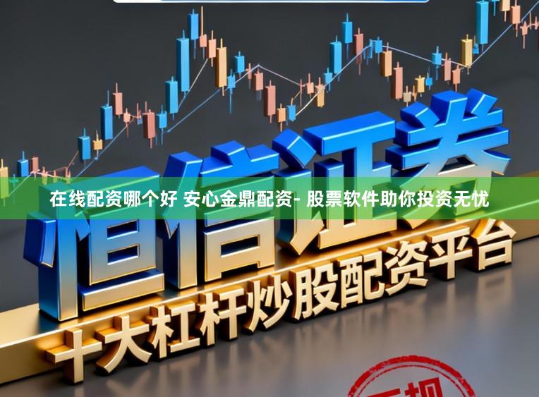 在线配资哪个好 安心金鼎配资- 股票软件助你投资无忧