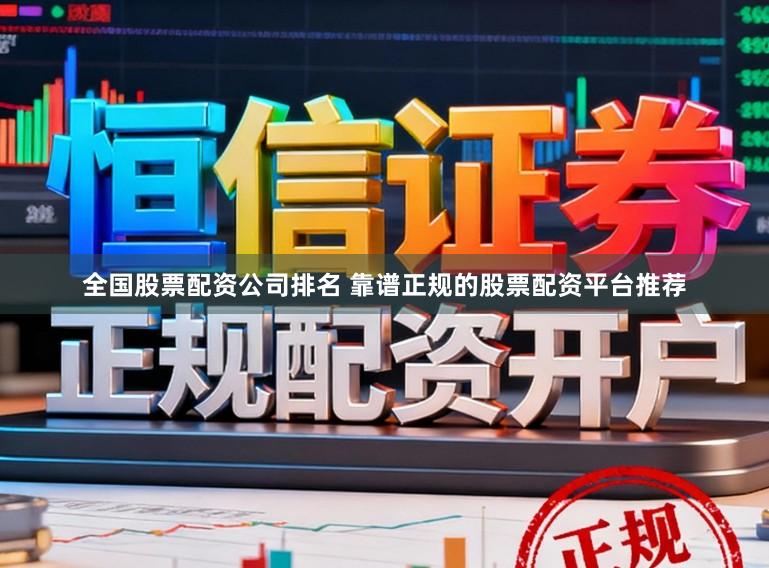 全国股票配资公司排名 靠谱正规的股票配资平台推荐