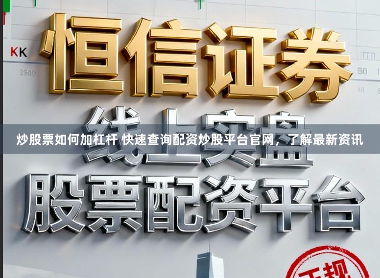 炒股票如何加杠杆 快速查询配资炒股平台官网，了解最新资讯