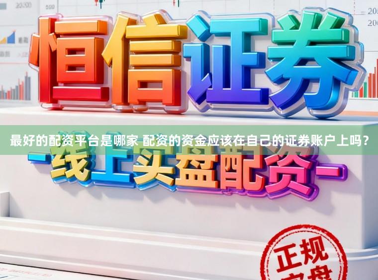 最好的配资平台是哪家 配资的资金应该在自己的证券账户上吗？