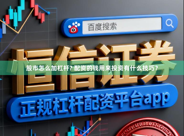 股市怎么加杠杆? 配资的钱用来投资有什么技巧？