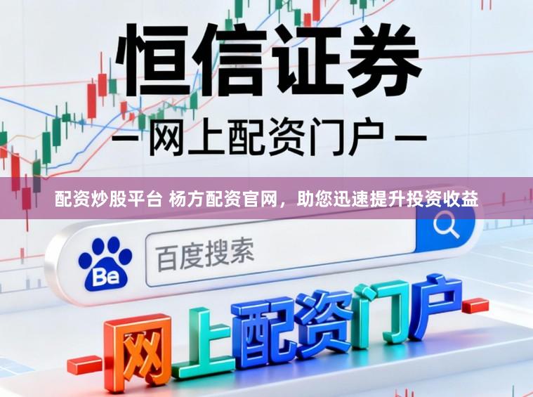 配资炒股平台 杨方配资官网，助您迅速提升投资收益