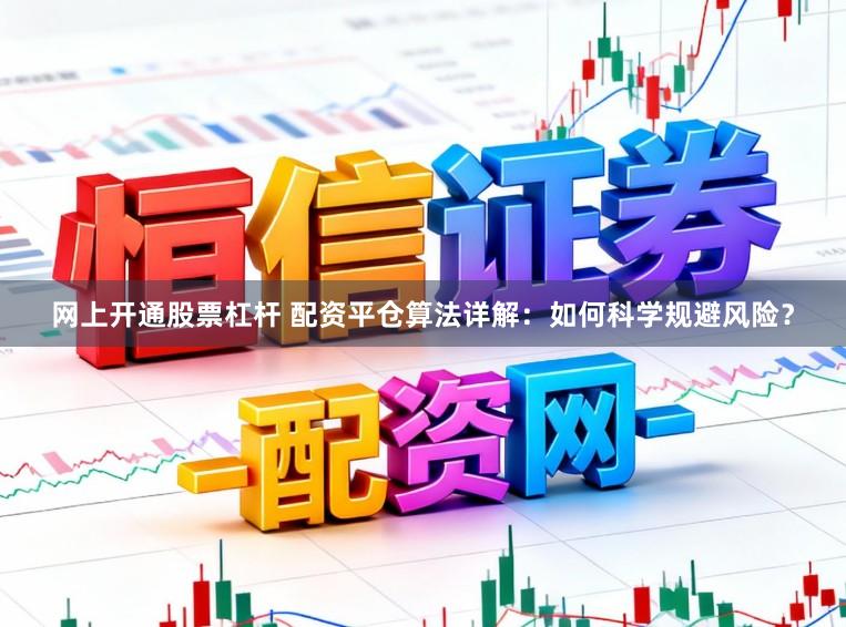 网上开通股票杠杆 配资平仓算法详解：如何科学规避风险？