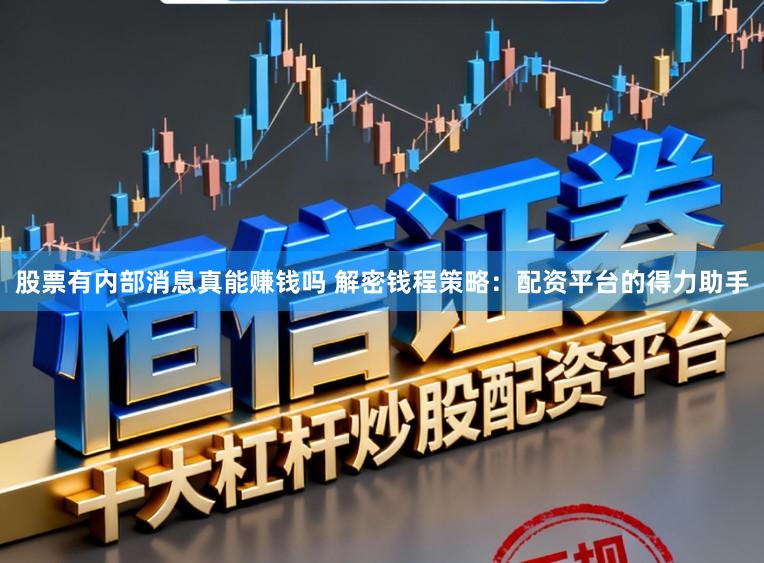 股票有内部消息真能赚钱吗 解密钱程策略：配资平台的得力助手