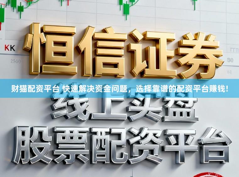 财猫配资平台 快速解决资金问题，选择靠谱的配资平台赚钱!