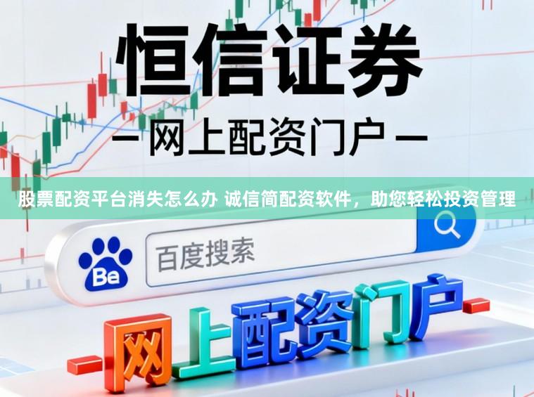 股票配资平台消失怎么办 诚信简配资软件，助您轻松投资管理