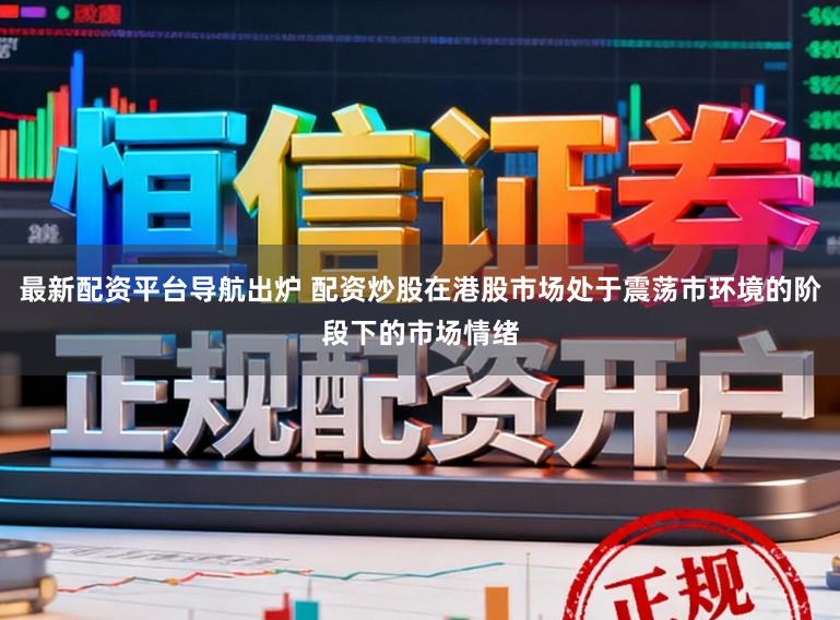 最新配资平台导航出炉 配资炒股在港股市场处于震荡市环境的阶段下的市场情绪