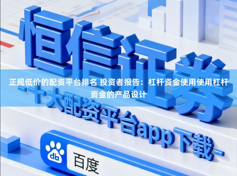 正规低价的配资平台排名 投资者报告：杠杆资金使用使用杠杆资金的产品设计