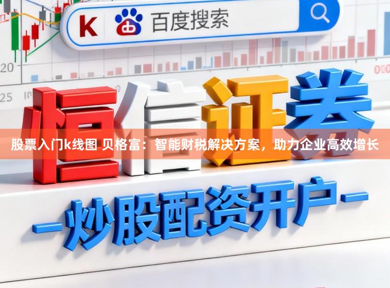 股票入门k线图 贝格富:智能财税解决方案,助力企业高效增长