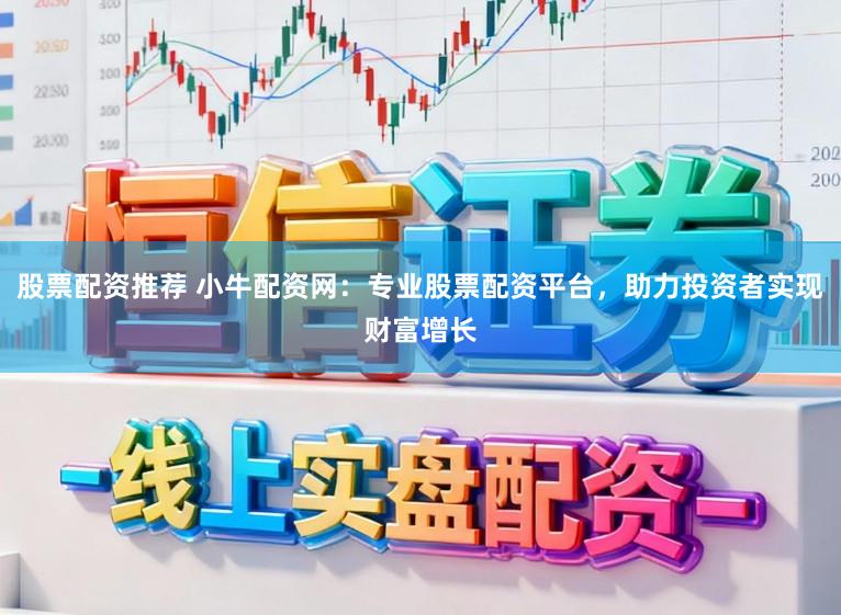 股票配资推荐 小牛配资网:专业股票配资平台,助力投资者实现财富增长