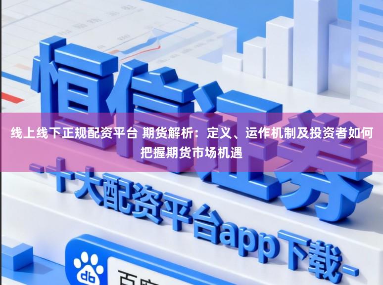 线上线下正规配资平台 期货解析：定义、运作机制及投资者如何把握期货市场机遇