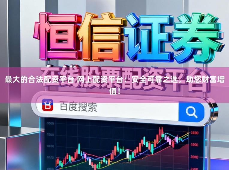 最大的合法配资平台 网上配资平台：安全可靠之选，助您财富增值！
