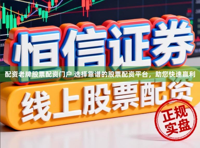 配资老牌股票配资门户 选择靠谱的股票配资平台，助您快速赢利